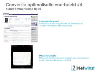 Conversie optimalisatie voorbeeld #4
Klantcommunicatie bij Hi
SMS communicatie
SMS wordt beter en actiever gelezen dan mail, daarom
wordt afspraken bevestigd per SMS
Communicatie vooraf
Voorraadstatus en vragen over het bestelproces
worden vermeld bij het bestelproces
 