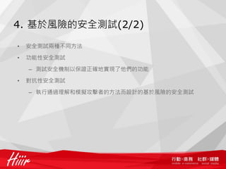 4. 基於風險的安全測試(2/2)

•   安全測試兩種不同方法

•   功能性安全測試

    – 測試安全機制以保證正確地實現了他們的功能

•   對抗性安全測試

    – 執行通過理解和模擬攻擊者的方法而設計的基於風險的安全測試
 