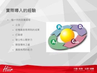 實際導入的經驗

•   每一次的改善過程

    – 止血

    – 收穫最容易得到的成果

    – 打基礎

    – 建立核心競爭力

    – 開發獨特之處

    – 擴展有用的能力
 
