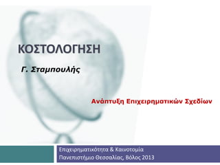ΚΟΣΤΟΛΟΓΗΣΗ
Γ. Σταμπουλής
Ανάπτυξη Επιχειρηματικών Σχεδίων
Επιχειρηματικότητα & Καινοτομία
Πανεπιστήμιο Θεσσαλίας, Βόλος 2013
 