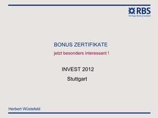 BONUS ZERTIFIKATE
                    jetzt besonders interessant !


                        INVEST 2012
                          Stuttgart




Herbert Wüstefeld
 