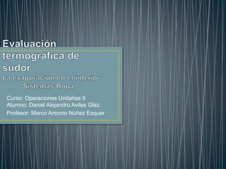 Curso: Operaciones Unitarias II
Alumno: Daniel Alejandro Aviles Glez.
Profesor: Marco Antonio Núñez Esquer
 