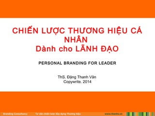 CHIẾN LƯỢC THƯƠNG HIỆU CÁ 
NHÂN 
Dành cho LÃNH ĐẠO 
PERSONAL BRANDING FOR LEADER 
ThS. Đặng Thanh Vân 
Copywrite. 2014 
 