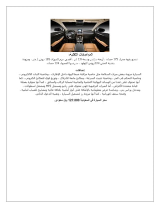 ‫التقنية‬ ‫المواصفات‬:
‫محرك‬ ‫بقوة‬ ‫تتمتع‬072‫وسعة‬ ‫سلندر‬ ‫أربعة‬ ، ‫حصان‬5.1‫للدوران‬ ‫عزم‬ ‫أقصى‬ ، ‫لتر‬032‫ومزودة‬ ، ‫متر‬ / ‫نيوتن‬
‫القصوى‬ ‫سرعتها‬ ، ‫للوقود‬ ‫االلكتروني‬ ‫الحقن‬ ‫بتقنية‬052‫حصان‬.
‫إضافات‬
‫الس‬‫يارة‬، ‫االلكتروني‬ ‫الثبات‬ ‫وخاصية‬ ، ‫اإلطارات‬ ‫داخل‬ ‫الهواء‬ ‫ضبط‬ ‫مراقبة‬ ‫خاصية‬ ‫مثل‬ ‫السالمة‬ ‫ميزات‬ ‫ببعض‬ ‫مزودة‬
‫كما‬ ، ‫الكتروني‬ ‫للمكابح‬ ‫قوي‬ ‫وتوزيع‬ ، ‫لالنزالق‬ ‫مانعة‬ ‫ومكابح‬ ، ‫السرعة‬ ‫تثبيت‬ ‫وخاصية‬ ، ‫الجر‬ ‫في‬ ‫التحكم‬ ‫وخاصية‬
‫وا‬ ‫االمامية‬ ‫الهوائية‬ ‫الوسائد‬ ‫من‬ ‫عددا‬ ‫على‬ ‫تحتوي‬ ‫أنها‬‫بعجلة‬ ‫متوفرة‬ ‫أنها‬ ‫كما‬ ، ‫والسائق‬ ‫الركاب‬ ‫لحماية‬ ‫لجانبية‬
‫ومسجل‬ ‫راديو‬ ‫على‬ ‫تحتوي‬ ‫فهي‬ ‫الترفيهية‬ ‫الميزات‬ ‫أما‬ ، ‫األغراض‬ ‫متعددة‬ ‫قيادة‬MP3، ‫اسطوانات‬ ‫ومشغل‬
، ‫امامية‬ ‫للضباب‬ ‫ومصابيح‬ ‫عالية‬ ‫بكثافة‬ ‫أمامية‬ ‫أنوار‬ ‫غلى‬ ‫باإلضافة‬ ‫معلوماتية‬ ‫عرض‬ ‫وشاشة‬ ، ‫بي‬ ‫اس‬ ‫يو‬ ‫ومدخل‬
‫سقف‬ ‫وفتحة‬‫الذكي‬ ‫الدخول‬ ‫وتقنية‬ ، ‫السيارة‬ ‫لتشغيل‬ ‫رز‬ ‫مزودة‬ ‫أنها‬ ‫كما‬ ، ‫كهربائية‬.
‫السعودية‬ ‫في‬ ‫السيارة‬ ‫سعر‬0010111‫سعودي‬ ‫لاير‬.
 