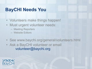BayCHI Needs You
• Volunteers make things happen!
• Must urgent volunteer needs:
– Meeting Reporters
– Website Editors
• See www.baychi.org/general/volunteers.html
• Ask a BayCHI volunteer or email
volunteer@baychi.org
 