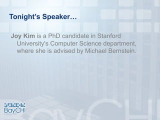 Tonight’s Speaker…
Joy Kim is a PhD candidate in Stanford
University's Computer Science department,
where she is advised by Michael Bernstein.
 