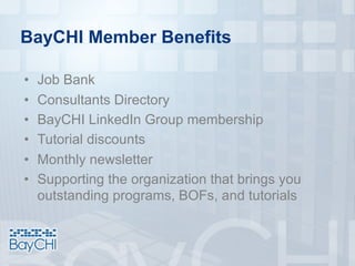 BayCHI Member Benefits
• Job Bank
• Consultants Directory
• BayCHI LinkedIn Group membership
• Tutorial discounts
• Monthly newsletter
• Supporting the organization that brings you
outstanding programs, BOFs, and tutorials
 