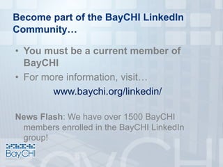 Become part of the BayCHI LinkedIn
Community…
• You must be a current member of
BayCHI
• For more information, visit…
www.baychi.org/linkedin/
News Flash: We have over 1500 BayCHI
members enrolled in the BayCHI LinkedIn
group!
 