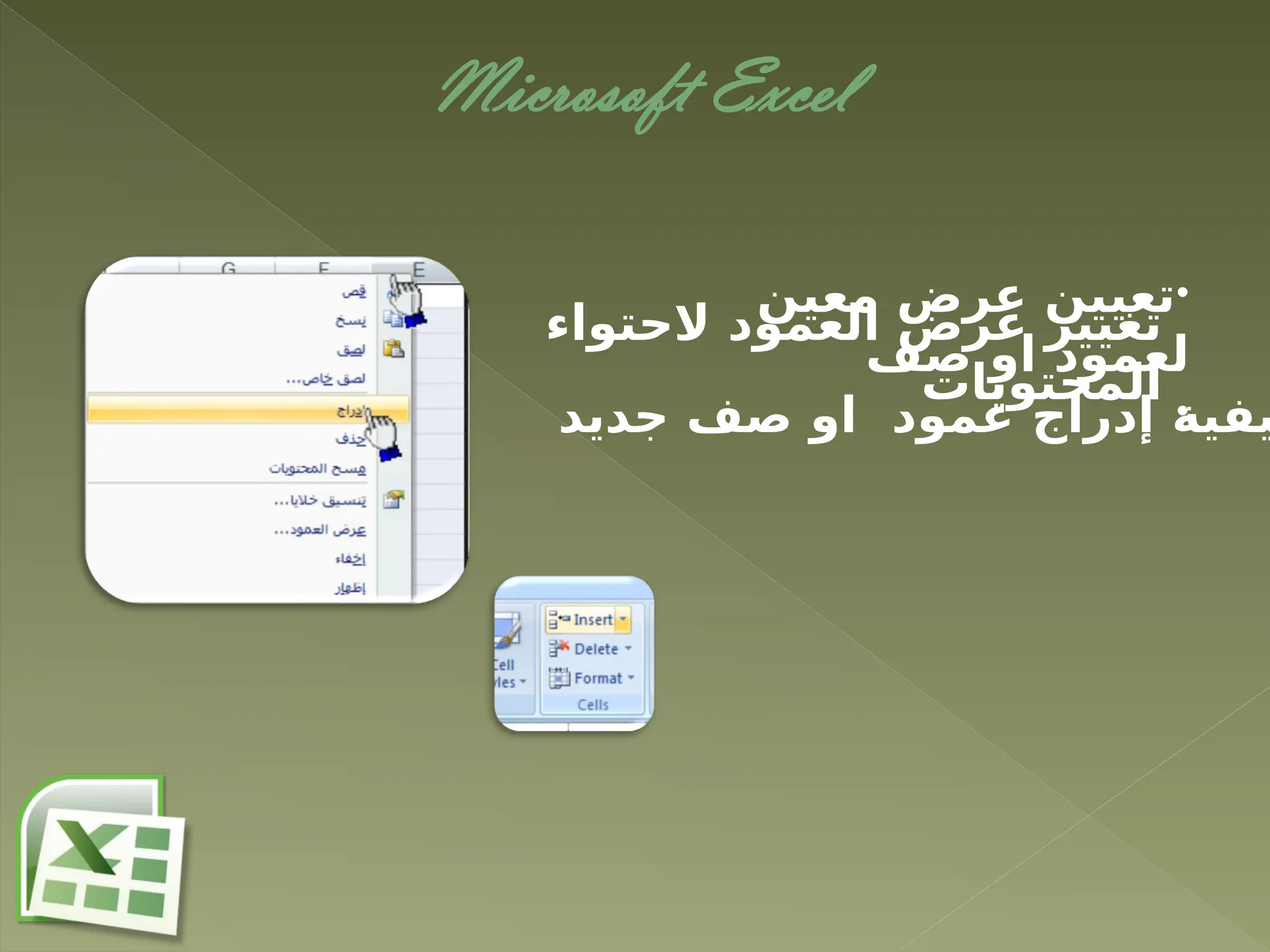 Microsoft Excel
•
‫معين‬ ‫عرض‬ ‫تعيين‬
‫صف‬ ‫او‬ ‫لعمود‬
•
‫الحتواء‬ ‫العمود‬ ‫عرض‬ ‫تغيير‬
‫المحتويات‬
‫جديد‬ ‫صف‬ ‫او‬ ‫عمود‬ ‫إدراج‬ ‫يفية‬
 