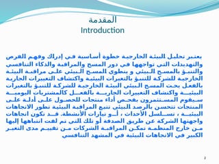 ‫المقدمة‬
Introduction
‫الفرص‬ ‫م‬ ‫وفه‬ ‫إدراك‬ ‫ي‬ ‫ف‬ ‫اسية‬ ‫أس‬ ‫خطوة‬ ‫ة‬ ‫الخارجي‬ ‫ة‬ ‫البيئ‬ ‫ل‬ ‫تحلي‬ ‫بر‬ ‫يعت‬
‫التنافسي‬ ‫والذكاء‬ ‫والمراقبة‬ ‫المسح‬ ‫دور‬ ‫في‬ ‫تواجهها‬ ‫التي‬ ‫والتهديدات‬
‫ة‬ ‫البيئ‬ ‫ة‬ ‫مراقب‬ ‫ى‬ ‫عل‬ ‫بيئي‬ ‫ال‬ ‫ح‬ ‫المس‬ ‫ينطوي‬ ‫و‬ ‫بيئي‬ ‫ال‬ ‫ح‬ ‫بالمس‬ ‫ؤ‬ ‫والتنب‬
‫ة‬ ‫الجاري‬ ‫التغييرات‬ ‫واكتشاف‬ ‫ة‬ ‫البيئي‬ ‫بالتغيرات‬ ‫ؤ‬ ‫للتنب‬ ‫ة‬ ‫للشرك‬ ‫ة‬ ‫الخارجي‬
‫بالتغيرات‬ ‫ؤ‬ ‫للتنب‬ ‫ة‬ ‫للشرك‬ ‫ة‬ ‫الخارجي‬ ‫ة‬ ‫البيئ‬ ‫بيئي‬ ‫ال‬ ‫ح‬ ‫المس‬ ‫ث‬ ‫يح‬ ‫ل‬ ‫بالفع‬
‫ة‬ ‫اليومي‬ ‫كالمشتريات‬ ‫ل‬ ‫بالفع‬ ‫ة‬ ‫الجاري‬ ‫التغييرات‬ ‫واكتشاف‬ ‫ة‬ ‫البيئي‬
‫ى‬ ‫عل‬ ‫ة‬ ‫أدل‬ ‫ى‬ ‫عل‬ ‫ول‬ ‫للحص‬ ‫منتجات‬ ‫أداء‬ ‫ص‬ ‫بفح‬ ‫تثمرون‬ ‫المس‬ ‫يقوم‬ ‫س‬
‫االتجاهات‬ ‫تطور‬ ‫ة‬‫البيئي‬ ‫ة‬‫المراقب‬ ‫ع‬‫تتب‬ ‫بيئي‬‫ال‬ ‫د‬‫بالرص‬ ‫ن‬‫تتحس‬ ‫المنتجات‬
.
‫اتجاهات‬ ‫تكون‬ ‫د‬ ‫ق‬ ‫األنشطة‬ ‫تيارات‬ ‫و‬ ‫أ‬ ، ‫األحداث‬ ‫لسل‬ ‫تس‬ ، ‫ة‬ ‫البيئي‬
‫إليها‬ ‫انتباهها‬ ‫لفت‬ ‫تم‬ ‫التي‬ ‫تلك‬ ‫أو‬ ‫الصدفة‬ ‫طريق‬ ‫عن‬ ‫الشركة‬ ‫واجهتها‬
‫ر‬ ‫التغي‬ ‫مدى‬ ‫م‬ ‫تقيي‬ ‫ن‬ ‫م‬ ‫الشركات‬ ‫ة‬ ‫المراقب‬ ‫ن‬ ‫تمك‬ ‫ة‬ ‫المنظم‬ ‫خارج‬ ‫ن‬ ‫م‬
‫التنافسي‬ ‫المشهد‬ ‫في‬ ‫البيئية‬ ‫االتجاهات‬ ‫في‬ ‫الكبير‬
2
 