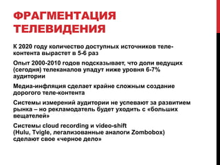 Скорее всего, наружная реклама будет персонализированной и интерактивнойКонтуры будущегоНовости – фактически биржевой товар; поставляется агентствами, которые научатся интегрировать «гражданскую журналистику», блогеров, твиттеров и т.д. Научатся – или вымрут, уступив тем, кто умеетСМИ-каналы доставки в мире «трех экранов» будут возникать чаще и чаще умирать; on-purpose media/on-demand media50/50 – for-profit/non-profit – гражданское общество будет «содержать» определенные виды СМИ, играющие существенную социально-политическую роль, через систему государственных дотаций, фондов и эндаументовЛокальные СМИ и СМИ малых сообществ (community media) сохранятся в печатной форме