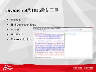 JavaScript與Http除錯工具

•   Firebug

•   IE 8 Developer Tools

•   Fiddler

•   HttpWatch

•   Firefox - Httpfox
 