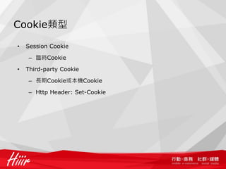 Cookie類型

•   Session Cookie

    – 臨時Cookie

•   Third-party Cookie

    – 長期Cookie或本機Cookie

    – Http Header: Set-Cookie
 