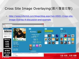Cross Site Image Overlaying(圖片覆蓋攻擊)

•   http://www.informit.com/blogs/blog.aspx?uk=XSIO--Cross-site-
    Image-Overlay-A-discussion-and-example
 