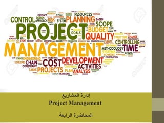 ‫المشاريع‬ ‫إدارة‬
Project Management
‫الرابعة‬ ‫المحاضرة‬
 