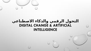‫االصطناعي‬ ‫والذكاء‬ ‫الرقمي‬ ‫التحول‬
DIGITAL CHANGE & ARTIFICIAL
INTELLIGENCE
 