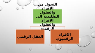 ‫من‬ ‫التحول‬
‫االفراد‬
‫والعقول‬
‫الى‬ ‫التقليدية‬
‫االفراد‬
‫والعقول‬
‫الرقمية‬
‫الرقمي‬ ‫العقل‬
‫االفراد‬
K
‫ن‬‫الرقميو‬
 