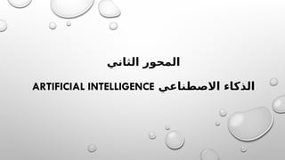 ‫الثاني‬ ‫المحور‬
‫االصطناعي‬ ‫الذكاء‬
ARTIFICIAL INTELLIGENCE
 