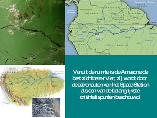 Vanuit de ruimte is de Amazone de best zichtbare rivier; zij wordt door  de astronauten van het Space Station als één van de belangrijkste oriëntatiepunten beschouwd. 