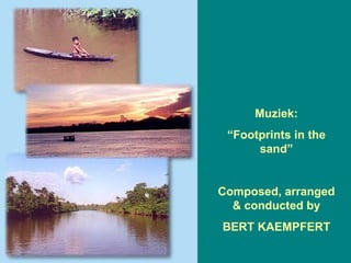Muziek: “ Footprints in the sand” Composed, arranged & conducted by BERT KAEMPFERT 
