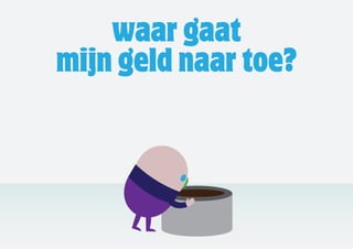 waar gaat
mijn geld naar toe?
 