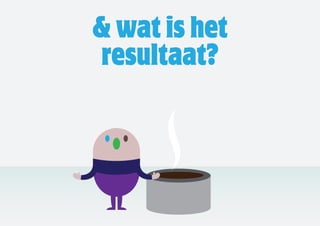 & wat is het
resultaat?
 