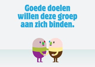 Goede doelen
willen deze groep
aan zich binden.
 