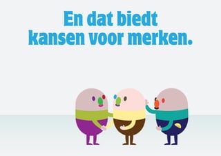 En dat biedt
kansen voor merken.
 