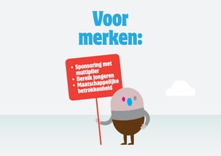 Voor
   merken:
                    	
•	Spon soring	met		
  multiplier ren
              e
• 	Bereik	jong lijke	
             ppe
•	Maatscha heid
   betrokken
 