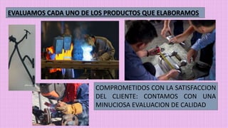 COMPROMETIDOS CON LA SATISFACCION
DEL CLIENTE: CONTAMOS CON UNA
MINUCIOSA EVALUACION DE CALIDAD
EVALUAMOS CADA UNO DE LOS PRODUCTOS QUE ELABORAMOS
 