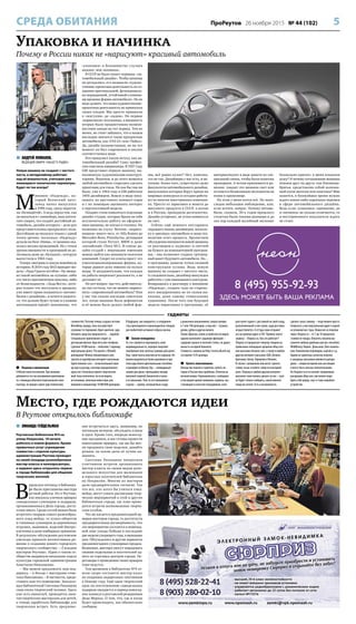 5ПроРеутов 26 ноября 2015 № 44 (102)СРЕДА ОБИТАНИЯ
Место, где рождаются идеи
В Реутове открылось библиокафе
гаджеты
 ЗИНАИДА ГЕЙДЕЛЬМАН
Реутовская библиотека №4 на
улице Некрасова, 18 начала
работать в новом формате. Кроме
привычных услуг учреждение
совместно с отделом культуры
администрации Реутова проводит
на своей площади разнообразные
мастер-классы и кинопросмотры,
а недавно здесь открылось первое
в городе библиокафе для общения
творческих жителей.
В
прошлую пятницу в библиока-
фе были приглашены мастера
ручной работы. Их в Реутове,
как показала уличная ярмарка
самодельных сувениров и подарков,
организованная в День города, доста-
точно много. Среди гостей можно было
встретить творцов самого разнообраз-
ного хэнд-мейда: от кукол-оберегов
и глиняных сувениров до деревянных
игрушек, вышивки, изделий бисеро-
плетения и даже имбирных пряников.
В результате обсуждения реутовские
умельцы приняли коллективное ре-
шение о создании нового городского
творческого сообщества – «Гильдии
мастеров Реутова». Идею о таком со-
обществе выдвинула начальник отдела
культуры городской администрации
Анастасия Николаенко.
– Мы можем предложить вам под-
держку, – в беседе с мастерами отме-
тила Николаенко. – В частности, предо-
ставить вам это помещение. Заведую-
щая библиотекой Светлана Рязанцева
сама очень творческий человек. Здесь
уже есть киноклуб, проводятся заня-
тия творческих мастерских для детей,
а теперь заработало библиокафе для
творческих встреч. Есть предложе-
ние встречаться здесь, например, по
пятницам вечером, обсуждать планы
и идеи. Кроме того, впереди новогод-
ние праздники, и мы готовы провести
новогоднюю ярмарку, где вы бы мог-
ли продавать свои поделки; давайте
решим, на какие даты её лучше на-
значить.
Светлана Рязанцева попросила
участников встречи организовать
мастер-классы по своим видам руко-
дельного искусства для маленьких
и взрослых посетителей библиотеки
на Некрасова. Многие из мастеров
дали предварительное согласие. Так
что все, кто хотел бы учиться хэнд-
мейду, могут узнать расписание твор-
ческих мероприятий в этой и других
библиотеках города, где тоже прово-
дятся встречи всевозможных творче-
ских клубов.
Что же касается предновогодней яр-
марки мастеров города, то достигнута
предварительная договорённость, что
это мероприятие состоится в пешеход-
ной зоне улицы Победы в последние
две недели уходящего года, в выходные
дни. Обсуждались и другие варианты
предновогодних сувенирных продаж.
Возможно, мастера смогут порадовать
своими поделками и посетителей од-
ного из торговых центров города. Пе-
реговоры о проведении таких ярмарок
тоже ведутся.
Тем временем в библиотеке №4 со-
всем скоро состоится мастер-класс
по созданию подарочных снеговиков
к Новому году. Ещё один творческий
урок по изготовлению самодельных
подарков ожидается в период новогод-
них каникул в реутовской резиденции
Деда Мороза. О том, что, где и когда
будет происходить, мы обязательно
сообщим.
Упаковка и начинка
Почему в России никак не «нарисуют» красивый автомобиль
 АНДРЕЙ ЛОМАНОВ,
ВЕДУЩИЙ ЭФИРА «НАШЕГО РАДИО»
Новую машину не создают с чистого
листа, и автодизайнер работает
над её внешностью, учитывая уже
имеющиеся технические параметры.
Будет ли так всегда?
М
инивен «Надежда», ко-
торый Волжский авто-
завод начал выпускать
в 1998 году, сразу окрести-
ли «Безнадёгой». А ведь перед тем, как
он выкатился с конвейера, наш автоги-
гант уверял, что создаёт достойный ав-
томобиль, дизайн которого – дело рук
представительниц прекрасного пола.
Достойным он оказался только с одной
точки зрения: поскольку «Надежду»
делали на базе «Нивы», то машина ока-
залась весьма проходимой. Но с точки
зрения внешности и пропорций не до-
тягивала даже до «Буханки», которую
выпустили в 1965 году.
Теперь смотрим в самую новейшую
историю. В 2014 году ВАЗ выводит мо-
дель: «Лада Гранта хетчбэк». На эмоци-
ях такой автомобиль не купишь: либо
это чисто прагматичная покупка, либо
от безысходности. «Лада Веста», кото-
рая только что поступила в продажу,
уже имеет право называться «автомо-
билем с дизайном», и хочется надеять-
ся, что дальше будет лучше и к нашим
автозаводам придёт понимание, что
«упаковка» в большинстве случаев
важнее, чем «начинка».
В СССР не было такого термина: «ав-
томобильный дизайн». Чтобы шпионы
не догадались, его называли «художе-
ственно-проектная деятельность по со-
зданию оригинальной, функциональ-
но оправданной, устойчивой к влияни-
ям времени формы автомобиля». Но не
надо думать, что наша художественно-
проектная деятельность не приносила
своих плодов. Мы просто привыкли
к «жигулям» да «ладам». Но первые
«нарисовали» итальянцы, а внешность
вторых была продиктована возмож-
ностями завода на тот период. Тем не
менее, не стоит забывать, что в нашем
наследии значатся такие прекрасные
автомобили, как «ГАЗ-21» или «Чайка».
Да, дизайн позаимствован, но на тот
момент он был современен и вполне
соответствовал моде.
Кто придумал такую штуку, как ав-
томобильный дизайн? Саму профес-
сию озвучили американцы. В 1927 году
GM представил первую машину, вы-
полненную художниками-конструк-
торами. Впрочем, и до этого момента
любой автомобиль старались сделать
приятным для глаза. Но как бы там ни
было, уже к 1964 году в GM работали
1400 дизайнеров. Вошло в моду пока-
зывать на выставках концепт-кары
и с их помощью оценивать интерес
к перспективной модели.
Позднее стали появляться отдельные
дизайн-студии, которые брали на себя
исключительно работу по оформле-
нию машины, не влезая в технику. Их
названия на слуху: Bertone, «нарисо-
вавшая» много чего, от Alfa Romeo до
Mercedes-Benz; Pininfarina, детищами
которой стали Ferrari, BMW и даже
«китайский» Chery M11. В списке ди-
зайн-студий с мировыми именами
можно найти как минимум полсотни
компаний. Секрет их успеха прост: это
узкоспециализированые фирмы, ко-
торые держат руку именно на пульсе
моды. И неудивительно, что каждая
их работа опережает реальность, а не
догоняет её.
Но вот вопрос: мы что, действитель-
но так отстали, что не можем «нарисо-
вать» современный автомобиль? Или
у нас так сильно наследие советских
лет, когда машина была дефицитом
и её можно было делать любой фор-
мы, всё равно купят? Нет, конечно,
это не так. Дизайнеры у нас есть, и не-
плохие. Более того, существуют даже
факультеты автомобильного дизайна,
выпускники которых берут призы на
мировых конкурсах и сегодня работа-
ют во многих иностранных компани-
ях. Просто от зарисовки и макета до
массового продукта в СССР, а потом
и в России, проходили десятилетия.
Дизайн устаревал, не успев появиться
на свет.
Сейчас ещё немного постараюсь
оправдать наших дизайнеров, посколь-
ку я «рисовал» автомобиль и знаю тех-
нологию этого процесса. Пролистаем
обсуждения внешности новой машины
от разговоров в «курилке» и скетчей
на бумаге до компьютерной програм-
мы – она позволяет создать трёхмер-
ный макет будущего автомобиля. Но…
в программу зашиты точки силовой
конструкции кузова. Ведь новую
машину не создают с чистого листа.
А следовательно, дизайнер вынужден
работать с уже имеющимся контуром.
Возвращаясь к разговору о минивене
«Надежда», создать чудо из старень-
кого внедорожника не по силам ни-
какому, даже самому гениальному
художнику. После того как будущая
модель нарисована в программе, её
материализуют в виде макета из спе-
циальной глины, чтобы были понятны
пропорции. А потом принимается ре-
шение: увидит эта машина свет или
останется безмолвным экспонатом на
полке в хранилище.
На этом у меня почти всё. Но напо-
следок небольшое наблюдение, или,
если хотите, вопрос. Почему автомо-
били, скажем, 30-х годов прошлого
столетия были такими разными и до
сих пор каждый музейный экспонат
буквально кричит: в меня вложили
душу? И почему сегодняшние машины
похожи друг на друга, как близнецы-
братья, представляя собой зализан-
ный кусок металла или пластика? Мне
кажется, в ближайшее время нужно
ждать каких-либо серьёзных перемен
в сфере автомобильного дизайна.
Ведь если «упаковка» одинакова, да
и «начинка» не сильно отличается, то
и восторженного покупателя ждать
не стоит.
 Пешком к миллионам
О Bitcoin известно многим. При желании
добывается эта так называемая криптовалю-
та с помощью обычного персонального ком-
пьютера, но процесс имеет ряд технических
сложностей. Поэтому теперь создана система
Bitwalking, правда, пока она действует
в режиметестирования.Идеязанятная:зара-
батывать средства предлагается… ходьбой.
Специальное приложение следит за
датчиками фитнес-браслета или телефона.
Сделали 10000 шагов – получили 1 единицу
виртуальных денег. Что делать с Bitwalk-
долларами? Можно обналичивать или
тратить в партнёрских интернет-магазинах.
Единственное «но» – испытательный пери-
од ещё в разгаре, поэтому определённого
курса нет. Насколько проект перспектив-
ный, пока непонятно, но если верить
источникам, японские инвесторы уже
вложили в инициативу 10000000 долларов.
В будущем, как ожидается, к сотрудниче-
ству присоединятся производители товаров
для любителей активного образа жизни.
 Зажим-невидимка
Те, кто стремится подчеркнуть свою
индивидуальность, нередко покупают
серебряные или золотые зажимы для денег.
Увы, такие понты многим не по карману. Но
можно выделиться более дешёвым и при
этом куда более оригинальным способом
и приобрести Money Clip – «невидимый»
зажим для денег, прячущийся между
внешней (первой) банкнотой в пачке
и остальными. Чем-то это напоминает
«куклу» – муляж, который был в ходу
у рыночных мошенников: сверху купюра
в 1 или 100 долларов, а под ней – тугрики,
рупии, рубли и другая валюта.
Таким образом, извне устройство не видно,
однако выполняет заданную функцию –
содержит деньги в плотной стопке, не давая
выпасть ни одной банкноте.
Стоимость зажима на http://www.allcash.org
составляет 9,95 доллара.
 Купить невозможное
Иногда мы пишем о гаджетах, купить ко-
торые в России пока проблема. Отвечая на
вечный вопрос Чернышевского, сообщаем:
в последнее время появились сервисы, вы-
ступающие в качестве посредников, кото-
рые купят гаджет с доставкой на свой склад,
расположенный в той стране, куда доставка
осуществляется. А оттуда сами отправят
его на нужный адрес в СНГ. Пример такого
сервиса – Shopozz.ru. Как это работает?
Shopozz.ru предлагает покупку товаров на
привычных площадках аукциона eBay.com
или магазина Amazon.com, а также в любом
другом интернет-магазине США, Велико-
британии, Китая, Германии и Японии.
В случае с аукционом они могут сделать
ставку за вас и купить товар по выгодной
цене. Покупку в любом другом интернет-
магазине тоже можно сделать за вас – нуж-
но будет только сообщить, какой именно
товар вы хотите. Есть и возможность
сделать заказ самому – тогда можно просто
попросить у них виртуальный адрес в одной
из упомянутых стран. Комиссия за покупки
через Shopozz.ru – от 7 до 10 процентов
стоимости товара. Оплатить покупки вы
сможете любым удобным для вас способом:
WebMoney, Яндекс. Деньгами, Qiwi-кошель-
ком, банковским переводом, картой и т.д.
Одним из приятных аспектов покупок
в западных магазинах являются распро-
дажи – скидки во время них настоящие
и могут быть весьма значительными.
На Shopozz.ru есть каталог ежедневных
распродаж eBay.com, где можно подо-
брать себе ридер, ноут и тому подобное
устройство.
8 (495) 955-92-93
ЗДЕСЬ МОЖЕТ БЫТЬ ВАША РЕКЛАМА
 