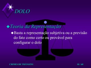 CRIMES DE TRÂNSITO10 / 60DOLOTeoria da RepresentaçãoBasta a representação subjetiva ou a previsão do fato como certo ou provável para configurar o dolo