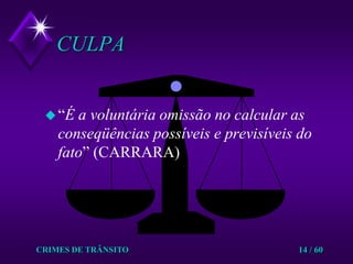 CRIMES DE TRÂNSITO14 / 60CULPA“É a voluntária omissão no calcular as conseqüências possíveis e previsíveis dofato” (CARRARA)