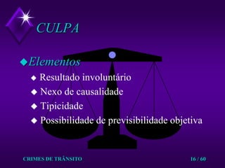CRIMES DE TRÂNSITO16 / 60CULPAElementosResultado involuntário  Nexo de causalidade Tipicidade Possibilidade de previsibilidade objetiva