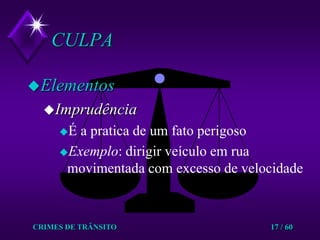 CRIMES DE TRÂNSITO17 / 60CULPA ElementosImprudênciaÉ a pratica de um fato perigosoExemplo: dirigir veículo em rua movimentada com excesso de velocidade