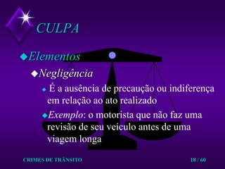 CRIMES DE TRÂNSITO18 / 60CULPAElementosNegligênciaÉ a ausência de precaução ou indiferença em relação ao ato realizadoExemplo: o motorista que não faz uma revisão de seu veículo antes de uma viagem longa