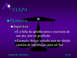 CRIMES DE TRÂNSITO19 / 60CULPA ElementosImperíciaÉ a falta de aptidão para o exercício de um ato, arte ou profissão Exemplo: dirigir veículo sem ter obtido carteira de habilitação para tal fim