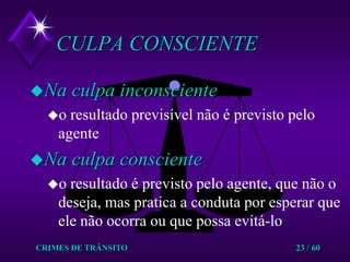 CRIMES DE TRÂNSITO23 / 60CULPA CONSCIENTENa culpa inconscienteo resultado previsível não é previsto pelo agenteNa culpa conscienteo resultado é previsto pelo agente, que não o deseja, mas pratica a conduta por esperar que ele não ocorra ou que possa evitá-lo 