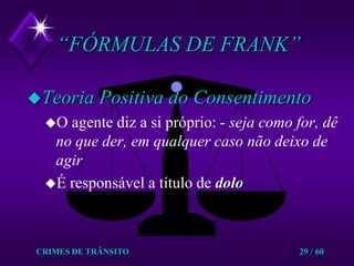 CRIMES DE TRÂNSITO29 / 60“FÓRMULAS DE FRANK”Teoria Positiva do ConsentimentoO agente diz a si próprio: - seja como for, dê no que der, em qualquer caso não deixo de agir É responsável a título de dolo