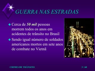 CRIMES DE TRÂNSITO3 / 60GUERRA NAS ESTRADASCerca de 50 milpessoas morrem todos os anos em acidentes de trânsito no Brasil Sendo igual número de soldados americanos mortos em sete anos de combate no Vietnã