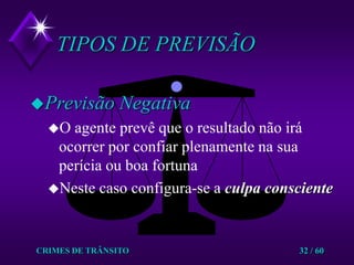 CRIMES DE TRÂNSITO32 / 60TIPOS DE PREVISÃOPrevisão NegativaO agente prevê que o resultado não irá ocorrer por confiar plenamente na sua perícia ou boa fortunaNeste caso configura-se a culpa consciente