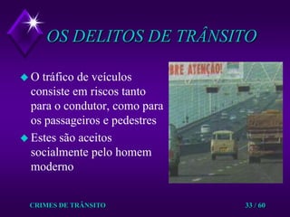 CRIMES DE TRÂNSITO33 / 60OS DELITOS DE TRÂNSITOO tráfico de veículos consiste em riscos tanto para o condutor, como para os passageiros e pedestresEstes são aceitos socialmente pelo homem moderno