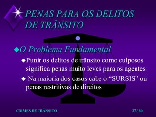 CRIMES DE TRÂNSITO37 / 60O Problema FundamentalPunir os delitos de trânsito como culposos significa penas muito leves para os agentes Na maioria dos casos cabe o “SURSIS” ou penas restritivas de direitosPENAS PARA OS DELITOS DE TRÂNSITO