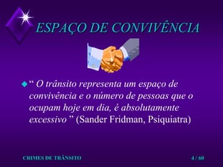 CRIMES DE TRÂNSITO4 / 60ESPAÇO DE CONVIVÊNCIA“ O trânsito representa um espaço de convivência e o número de pessoas que o ocupam hoje em dia, é absolutamente excessivo ” (Sander Fridman, Psiquiatra)