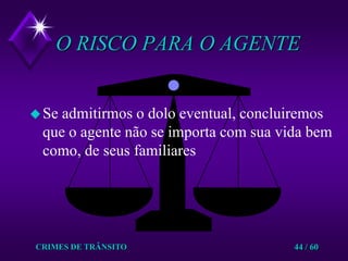 CRIMES DE TRÂNSITO44 / 60O RISCO PARA O AGENTESe admitirmos o dolo eventual, concluiremos que o agente não se importa com sua vida bem como, de seus familiares