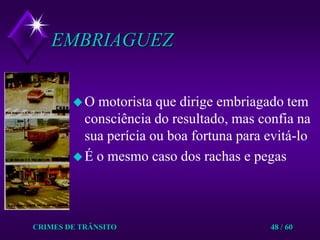 CRIMES DE TRÂNSITO48 / 60EMBRIAGUEZO motorista que dirige embriagado tem consciência do resultado, mas confia na sua perícia ou boa fortuna para evitá-loÉ o mesmo caso dos rachas e pegas 