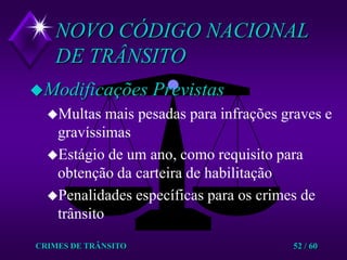 CRIMES DE TRÂNSITO52 / 60NOVO CÓDIGO NACIONAL DE TRÂNSITOModificações PrevistasMultas mais pesadas para infrações graves e gravíssimasEstágio de um ano, como requisito para obtenção da carteira de habilitaçãoPenalidades específicas para os crimes de trânsito