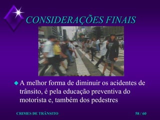 CRIMES DE TRÂNSITO58 / 60CONSIDERAÇÕES FINAISA melhor forma de diminuir os acidentes de trânsito, é pela educação preventiva do motorista e, também dos pedestres