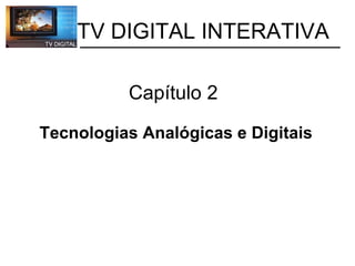           TV DIGITAL INTERATIVA Capítulo 2  Tecnologias Analógicas e Digitais 