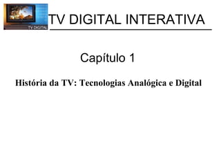           TV DIGITAL INTERATIVA Capítulo 1  História da TV: Tecnologias Analógica e Digital   